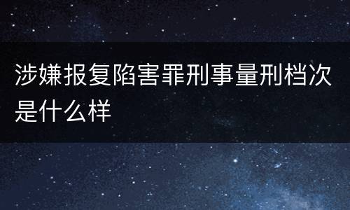 涉嫌报复陷害罪刑事量刑档次是什么样