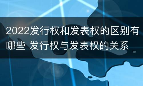 2022发行权和发表权的区别有哪些 发行权与发表权的关系