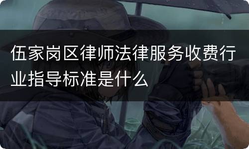 伍家岗区律师法律服务收费行业指导标准是什么