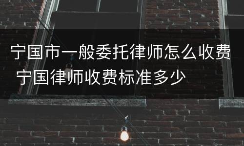 宁国市一般委托律师怎么收费 宁国律师收费标准多少