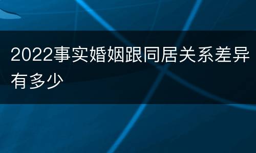 2022事实婚姻跟同居关系差异有多少