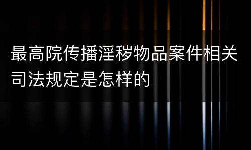 最高院传播淫秽物品案件相关司法规定是怎样的