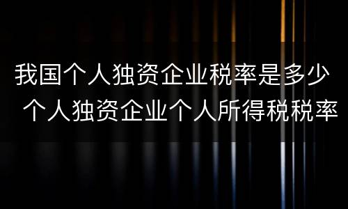 我国个人独资企业税率是多少 个人独资企业个人所得税税率是多少