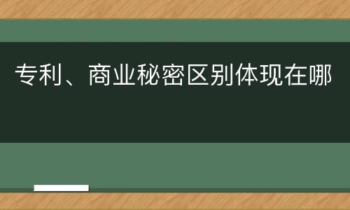 专利、商业秘密区别体现在哪