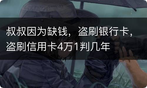 叔叔因为缺钱，盗刷银行卡，盗刷信用卡4万1判几年