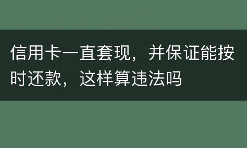 信用卡一直套现，并保证能按时还款，这样算违法吗