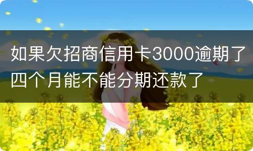 如果欠招商信用卡3000逾期了四个月能不能分期还款了