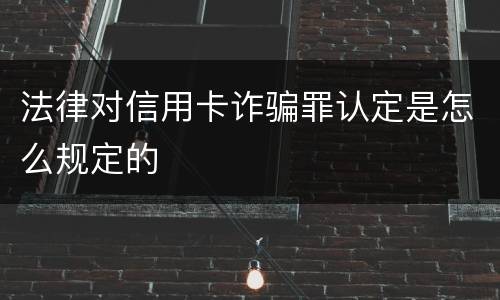 法律对信用卡诈骗罪认定是怎么规定的