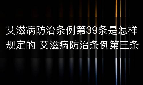 艾滋病防治条例第39条是怎样规定的 艾滋病防治条例第三条