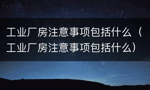 工业厂房注意事项包括什么（工业厂房注意事项包括什么）