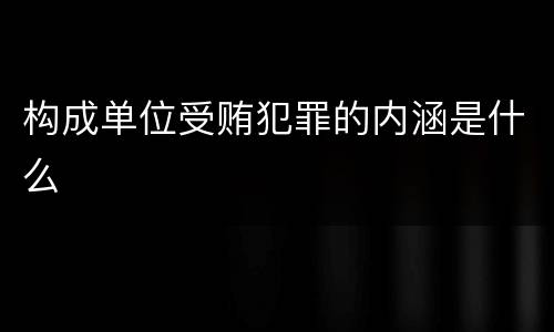 构成单位受贿犯罪的内涵是什么