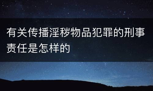 有关传播淫秽物品犯罪的刑事责任是怎样的