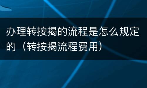 办理转按揭的流程是怎么规定的（转按揭流程费用）