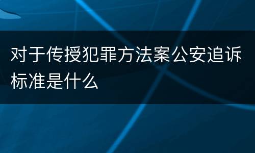 对于传授犯罪方法案公安追诉标准是什么