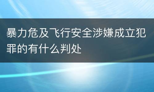 暴力危及飞行安全涉嫌成立犯罪的有什么判处