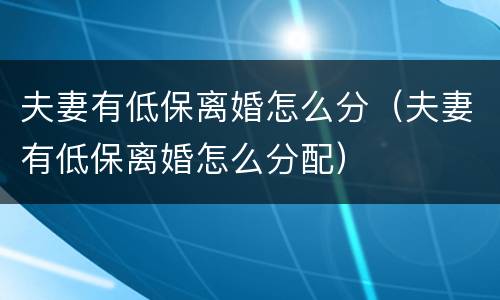 夫妻有低保离婚怎么分（夫妻有低保离婚怎么分配）