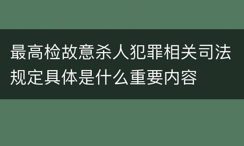 最高检故意杀人犯罪相关司法规定具体是什么重要内容