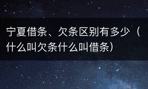 宁夏借条、欠条区别有多少（什么叫欠条什么叫借条）