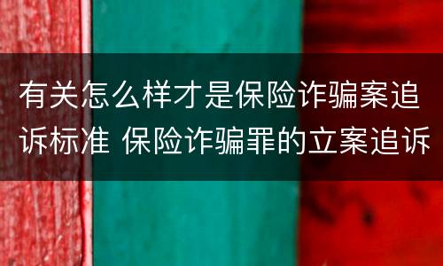 有关怎么样才是保险诈骗案追诉标准 保险诈骗罪的立案追诉标准是什么