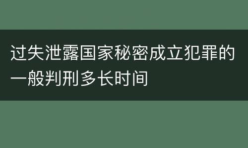 过失泄露国家秘密成立犯罪的一般判刑多长时间