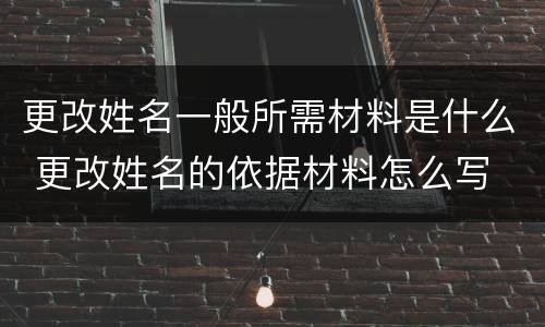 更改姓名一般所需材料是什么 更改姓名的依据材料怎么写