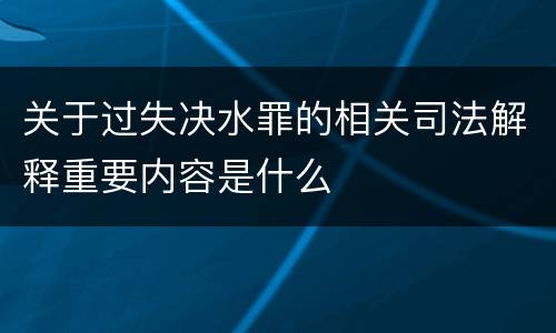 关于过失决水罪的相关司法解释重要内容是什么