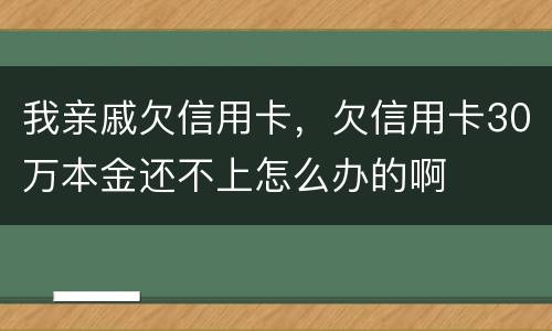 我亲戚欠信用卡，欠信用卡30万本金还不上怎么办的啊