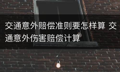 交通意外赔偿准则要怎样算 交通意外伤害赔偿计算