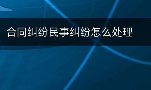 合同纠纷民事纠纷怎么处理