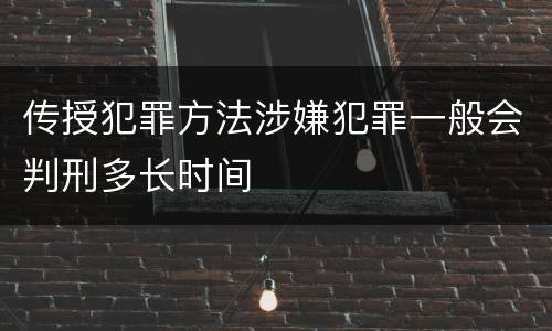 传授犯罪方法涉嫌犯罪一般会判刑多长时间