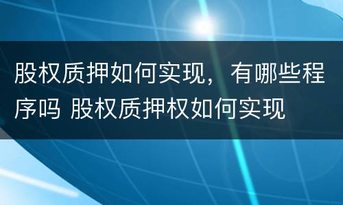 股权质押如何实现，有哪些程序吗 股权质押权如何实现