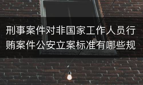 刑事案件对非国家工作人员行贿案件公安立案标准有哪些规定