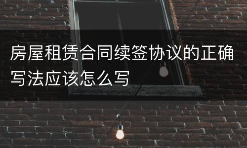 房屋租赁合同续签协议的正确写法应该怎么写