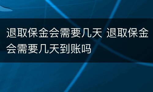 退取保金会需要几天 退取保金会需要几天到账吗