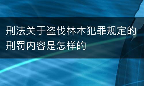 刑法关于盗伐林木犯罪规定的刑罚内容是怎样的