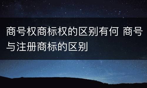 商号权商标权的区别有何 商号与注册商标的区别