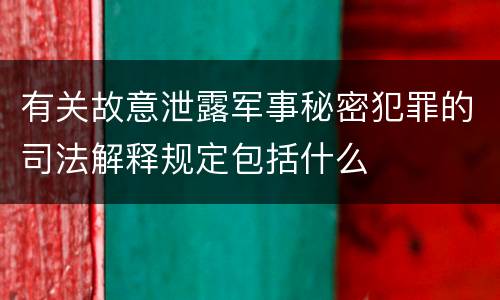 有关故意泄露军事秘密犯罪的司法解释规定包括什么