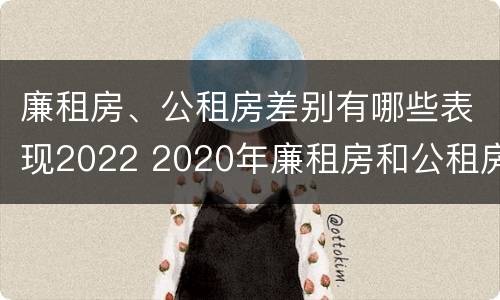 廉租房、公租房差别有哪些表现2022 2020年廉租房和公租房的区别