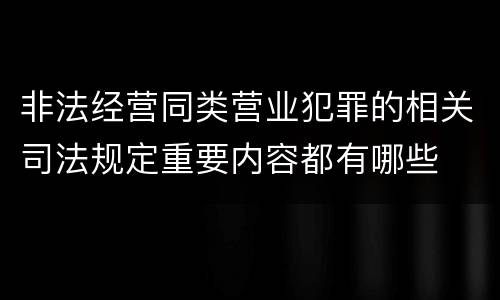 非法经营同类营业犯罪的相关司法规定重要内容都有哪些