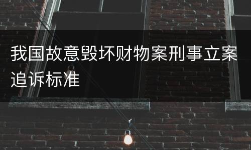 我国故意毁坏财物案刑事立案追诉标准