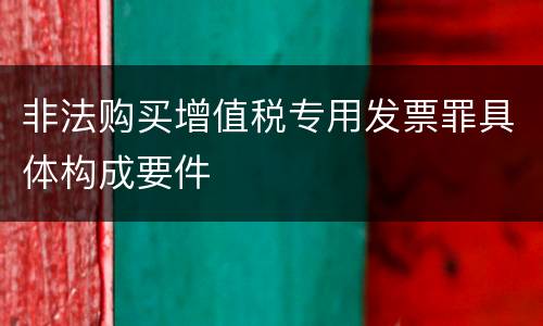 非法购买增值税专用发票罪具体构成要件