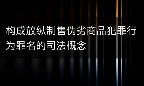 构成放纵制售伪劣商品犯罪行为罪名的司法概念