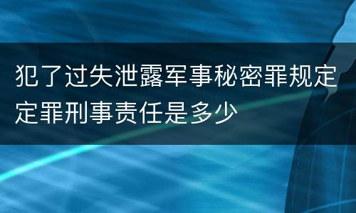 犯了过失泄露军事秘密罪规定定罪刑事责任是多少