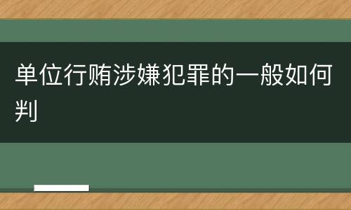 单位行贿涉嫌犯罪的一般如何判