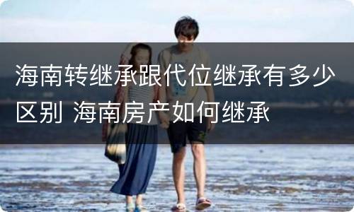 海南转继承跟代位继承有多少区别 海南房产如何继承