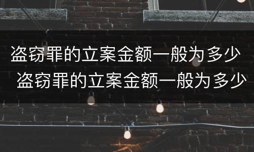 盗窃罪的立案金额一般为多少 盗窃罪的立案金额一般为多少元