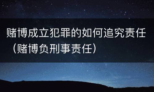 赌博成立犯罪的如何追究责任（赌博负刑事责任）