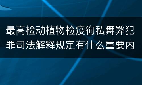 最高检动植物检疫徇私舞弊犯罪司法解释规定有什么重要内容