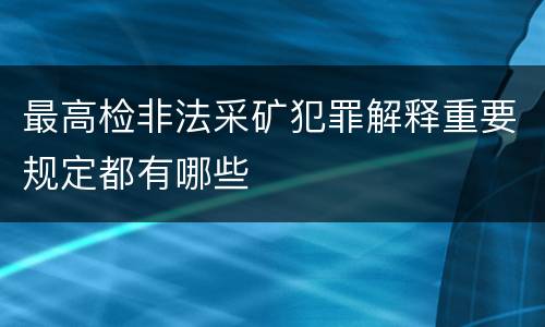 最高检非法采矿犯罪解释重要规定都有哪些