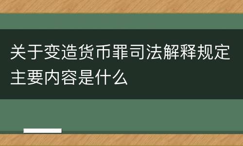 关于变造货币罪司法解释规定主要内容是什么